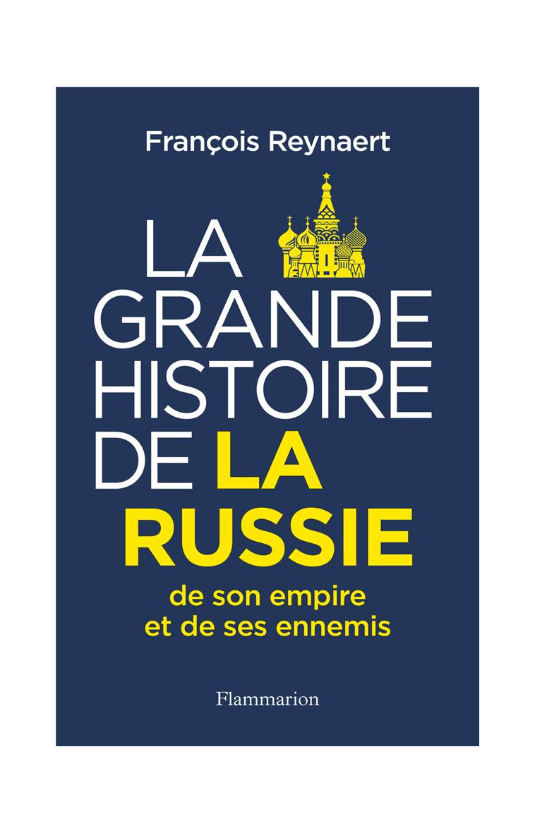 LA GRANDE HISTOIRE DE LA RUSSIE, DE SON EMPIRE ET DE SES ENNEMIS - REYNAERT FRANCOIS - FLAMMARION