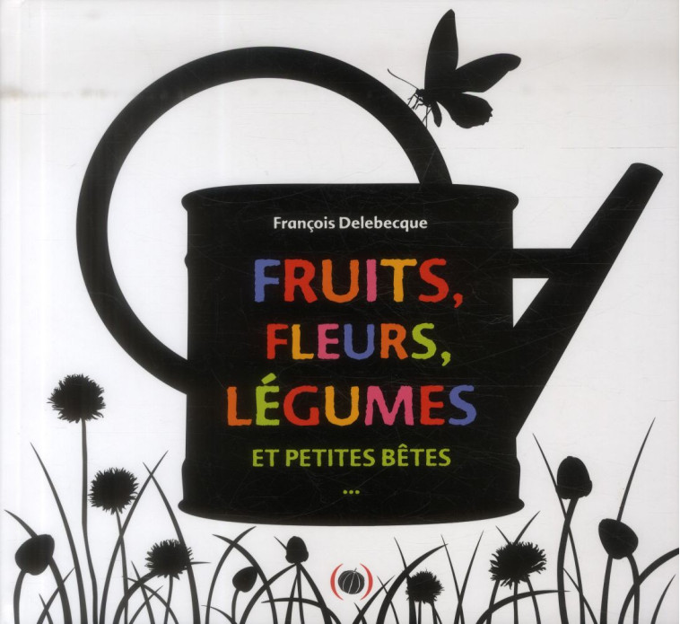 FRUITS, FLEURS, LEGUMES ET PETITES BETES - DELEBECQUE FRANCOIS - Ed. des Grandes personnes