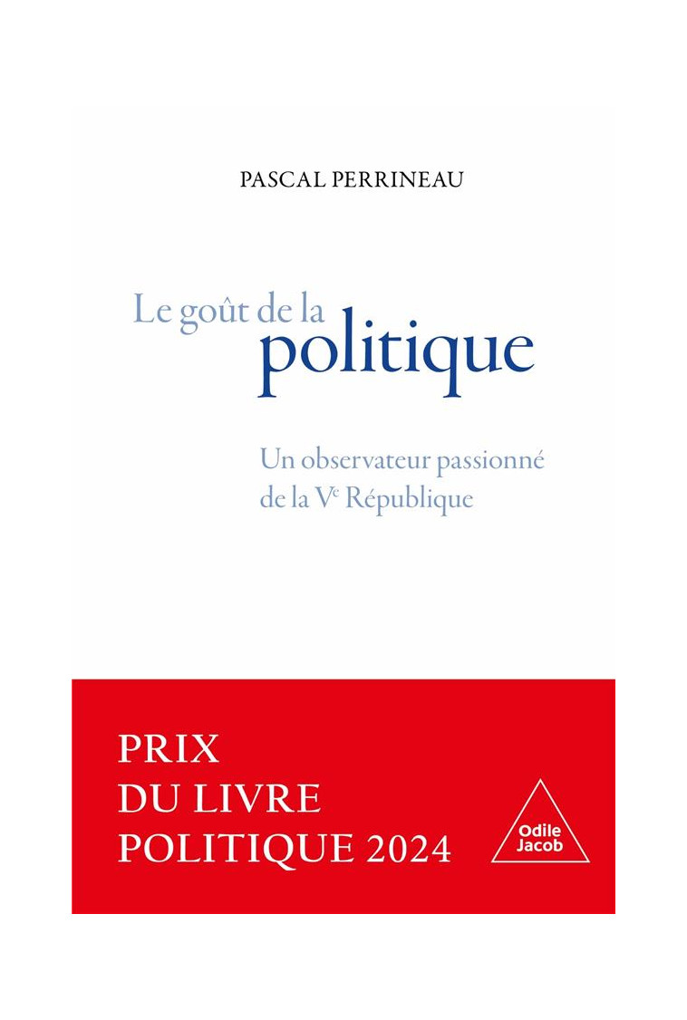 LE GOUT DE LA POLITIQUE - UN OBSERVATEUR PASSIONNE DE LA VE REPUBLIQUE - PERRINEAU PASCAL - JACOB