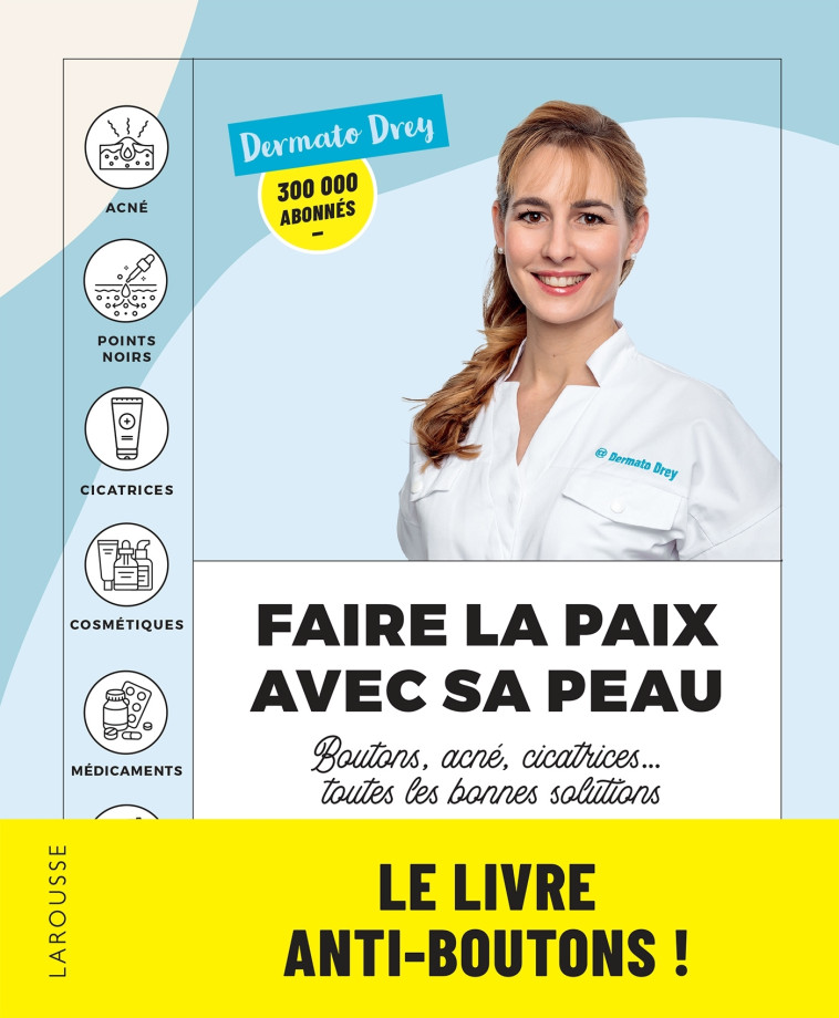 FAIRE LA PAIX AVEC SA PEAU : BOUTONS, ACNE, CICATRICES... TOUTES LES BONNES SOLUTIONS - LES CONSEILS - Dermato Drey - LAROUSSE