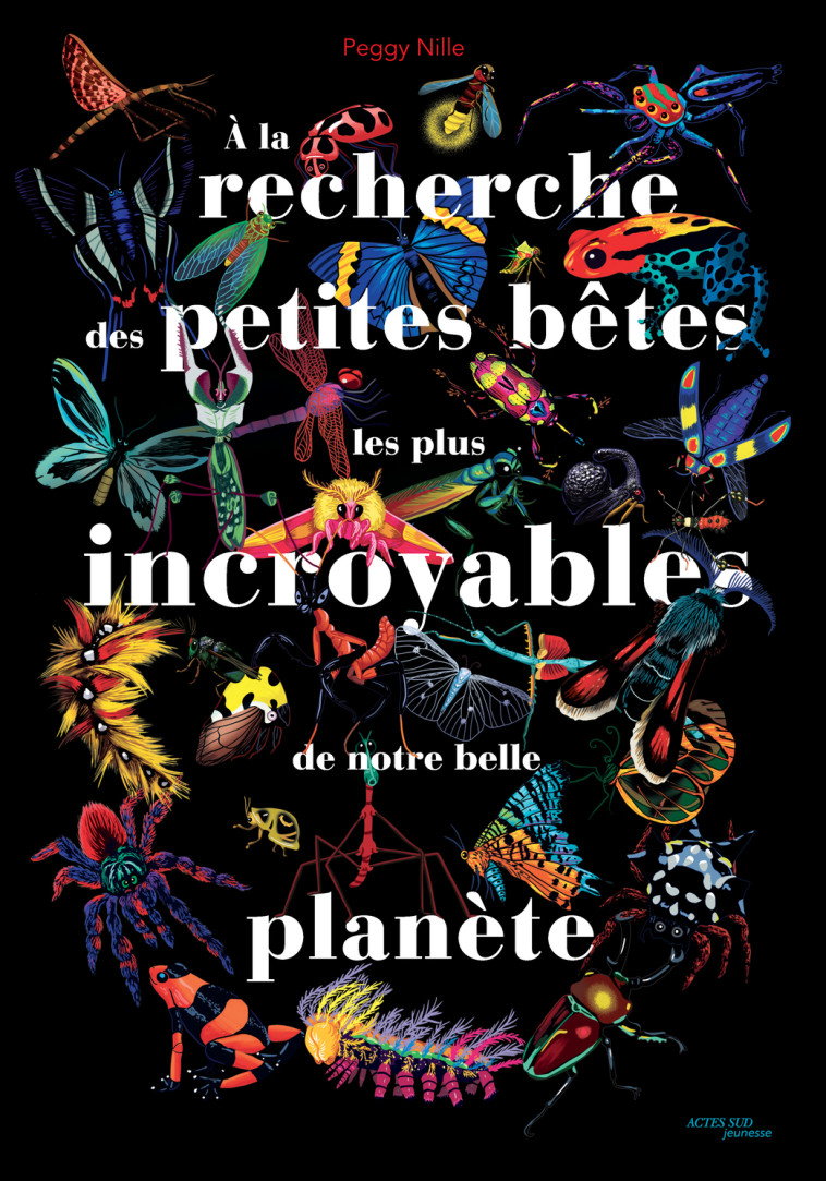 À la recherche des petites bêtes les plus incroyables de notre belle planète - Nille Peggy - ACTES SUD