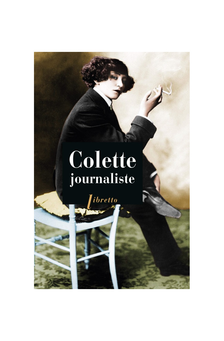 Colette journaliste : chroniques et reportages, 1893-1955 - COLETTE  - LIBRETTO