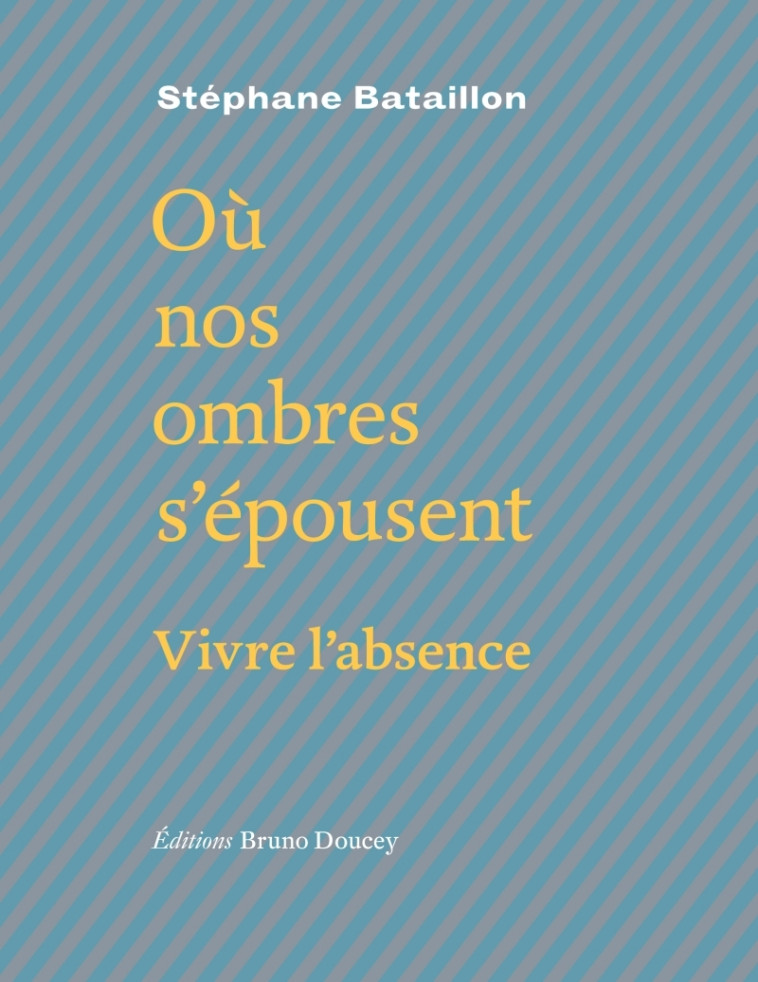 OU NOS OMBRES S'EPOUSENT - VIVRE L'ABSENCE - Bataillon Stéphane - BRUNO DOUCEY