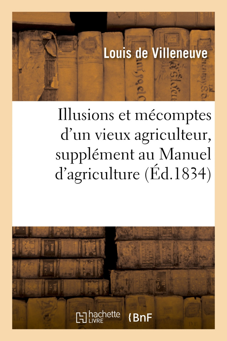 Illusions et mécomptes d'un vieux agriculteur, supplément au Manuel d'agriculture - Villeneuve Louis - HACHETTE BNF