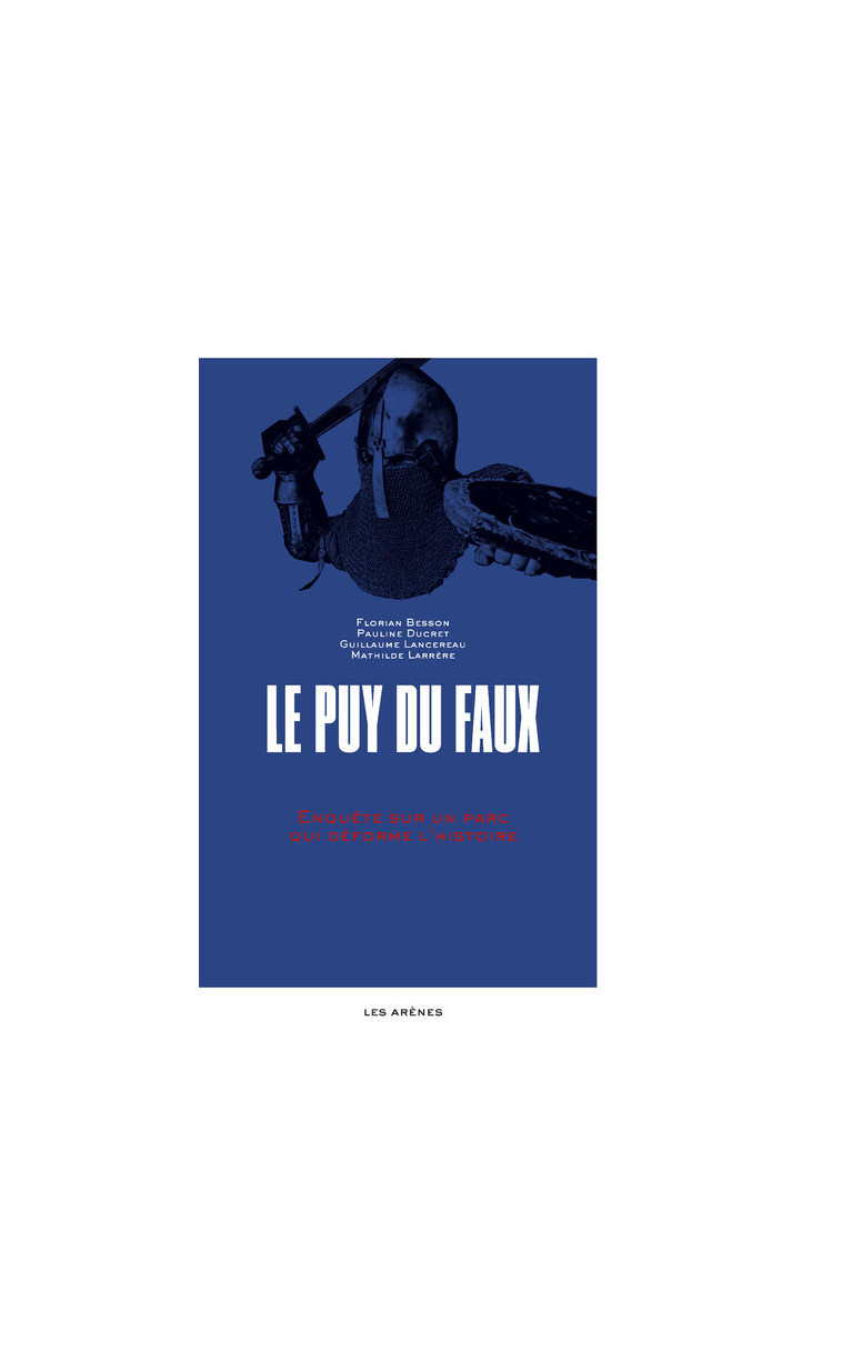 Le Puy du Faux - Enquête sur un parc qui déforme l'histoire - Besson Florian, Ducret Pauline, Lancereau Guillaume, Larrère Mathilde - ARENES