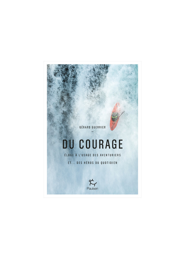 Du courage - Eloge à l'usage des aventuriers et... des héros du quotidien - Guerrier Gérard - PAULSEN