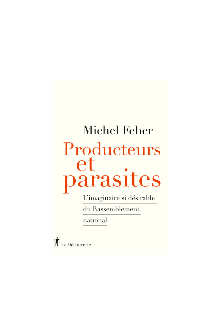 Producteurs et parasites - L'imaginaire si désirable du Rassemblement national - Feher Michel - LA DECOUVERTE