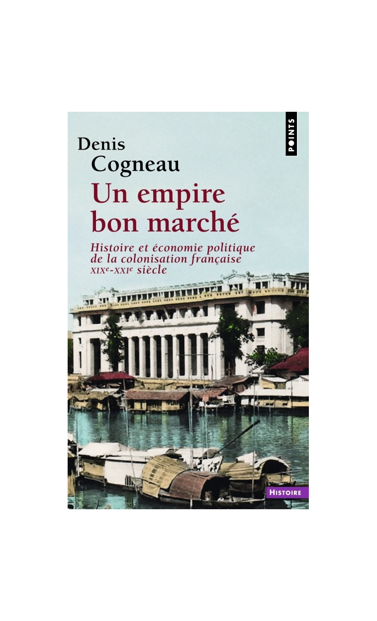 UN EMPIRE BON MARCHE - HISTOIRE ET ECONOMIE POLITIQUE DE LA COLONISATION FRANCAISE, XIXE-XXIE SIECLE - COGNEAU DENIS - POINTS