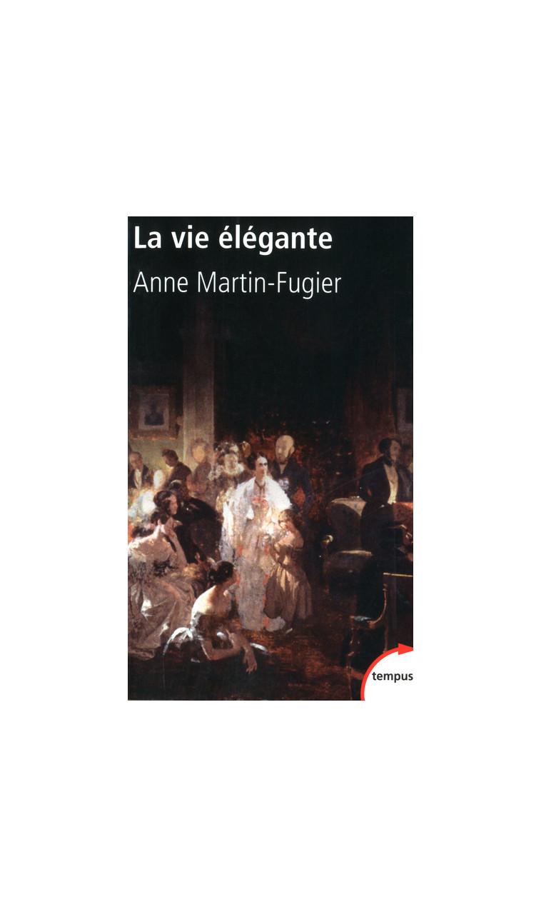 La vie élégante ou La formation du Tout-Paris 1815-1848 - Martin-Fugier Anne - TEMPUS PERRIN