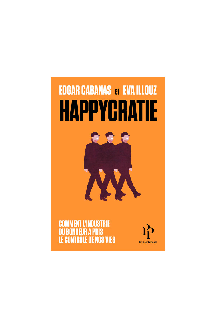 Happycratie - Comment l'industrie du bonheur a pris le contrôle de nos vies - Illouz Éva, Cabanas Edgar, Joly Frédéric - 1ER PARALLELE