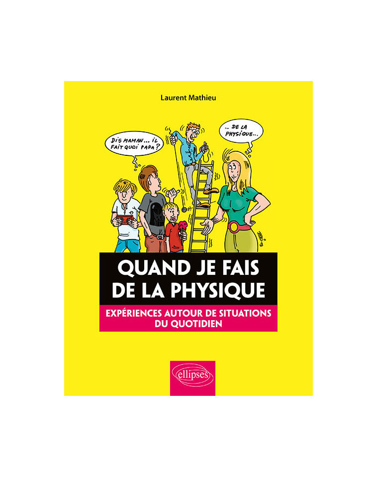 Quand je fais de la Physique - Expériences autour de situations du quotidien - Mathieu Laurent, dessins Franck - ELLIPSES