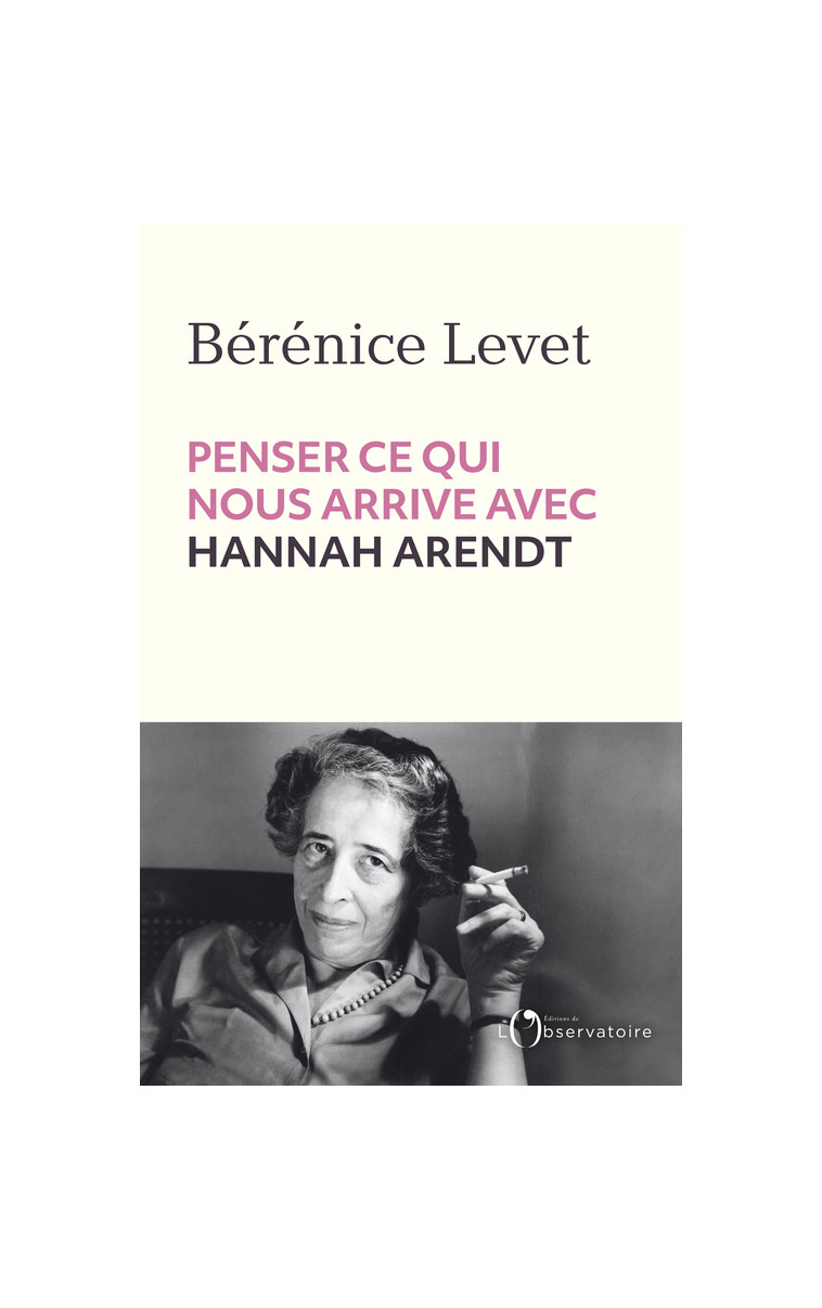 Penser ce qui nous arrive avec Hannah Arendt -  Levet berenice, Bérénice Levet - L'OBSERVATOIRE