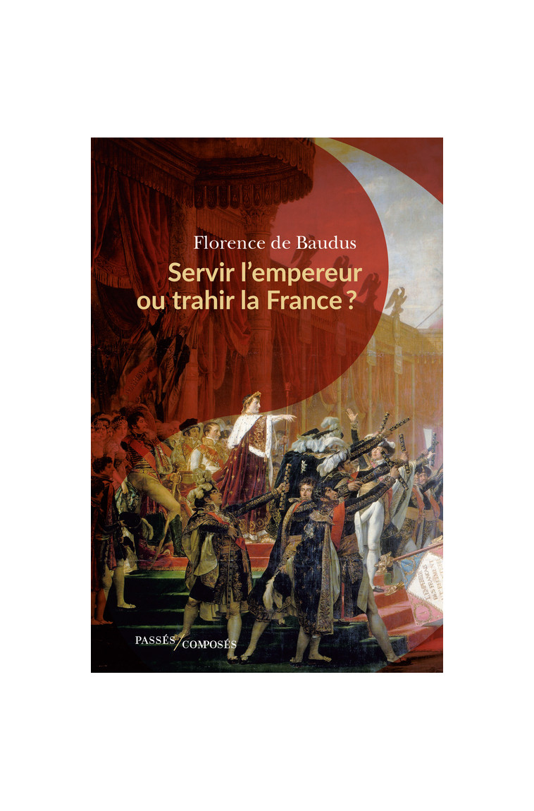 Servir l'empereur ou trahir la France ? - Florence De baudus - PASSES COMPOSES