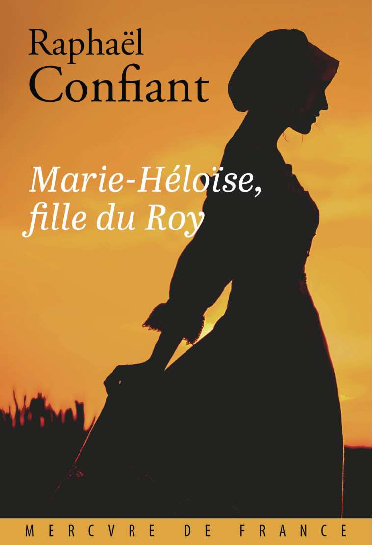 Marie-Héloïse, fille du Roy -  RAPHAEL CONFIANT, Raphaël Confiant - MERCURE DE FRAN