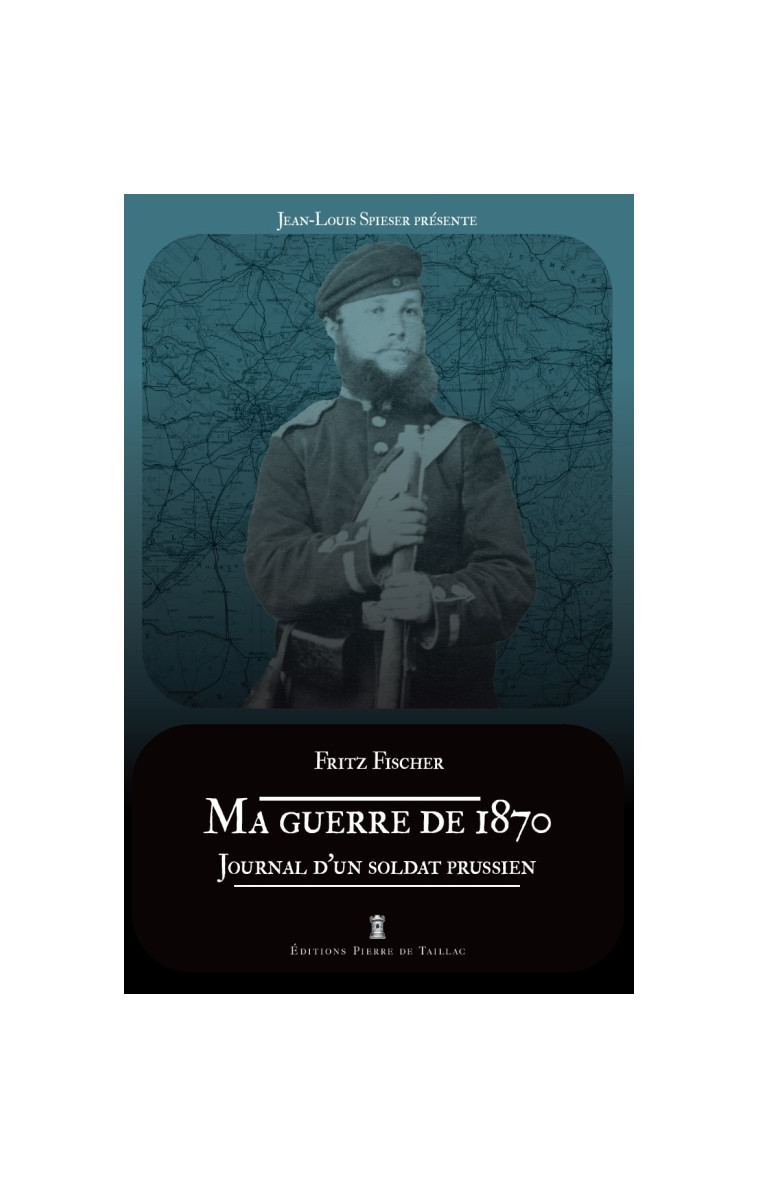 Ma guerre de 1870. Journal d un soldat prussien - Jean-Louis Spieser - DE TAILLAC