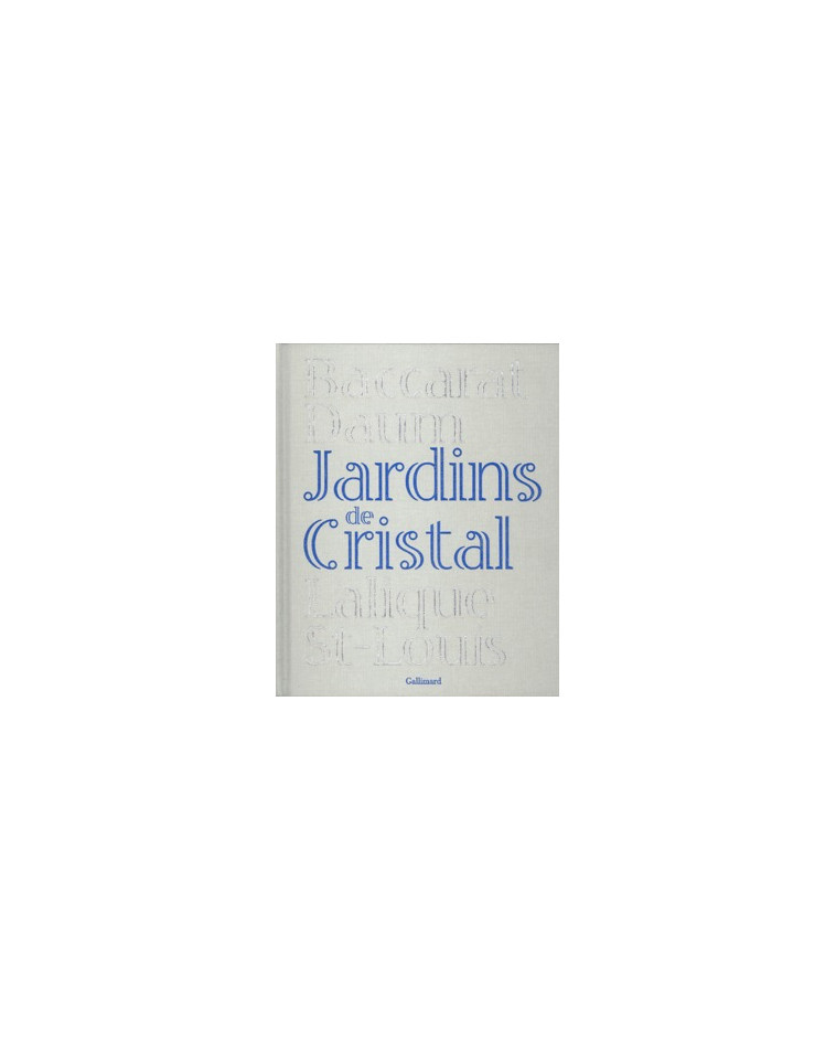 JARDINS DE CRISTAL - BACCARAT, DAUM, LALIQUE, SAINT-LOUIS -  Collectifs - GALLIMARD