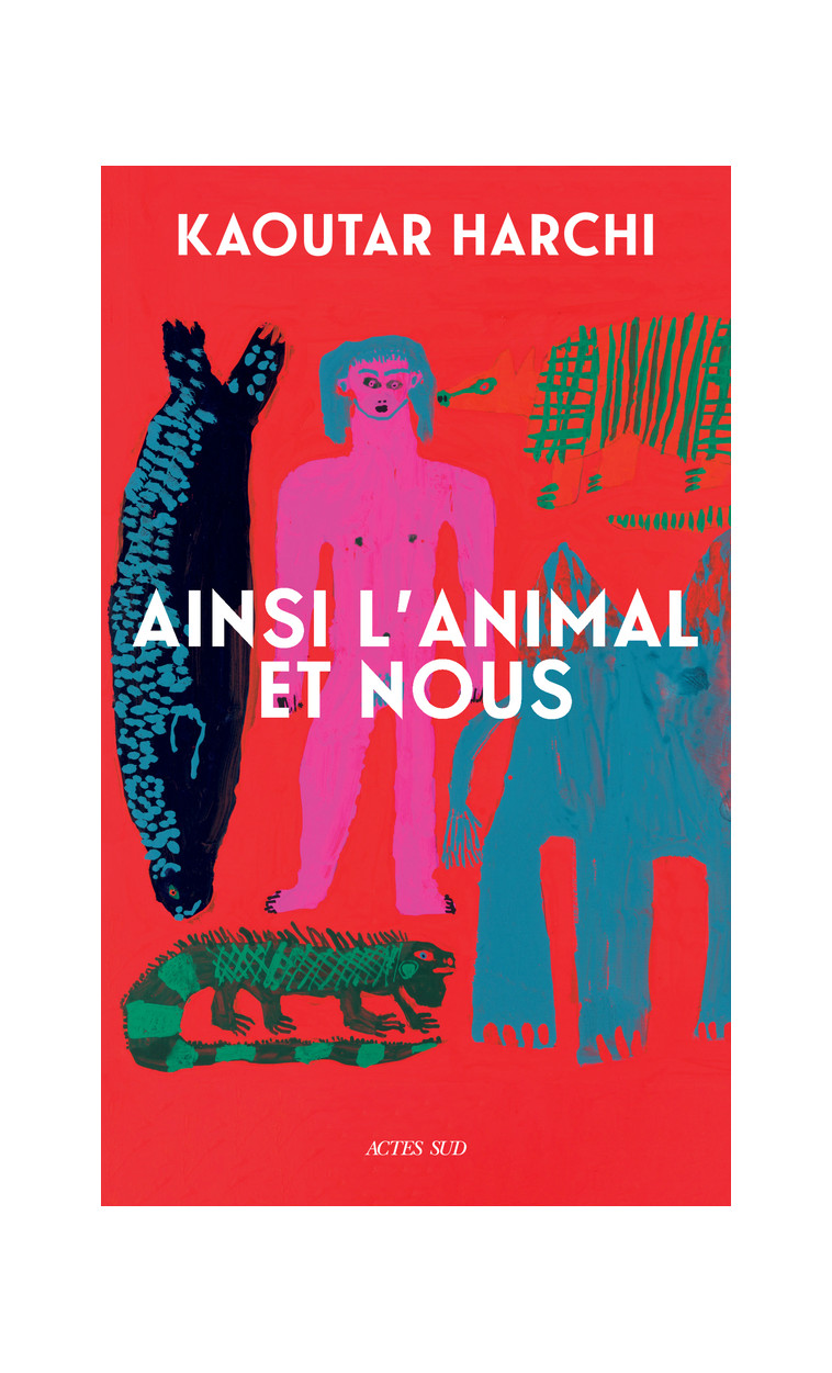 Ainsi l'Animal et nous - Kaoutar Harchi - ACTES SUD