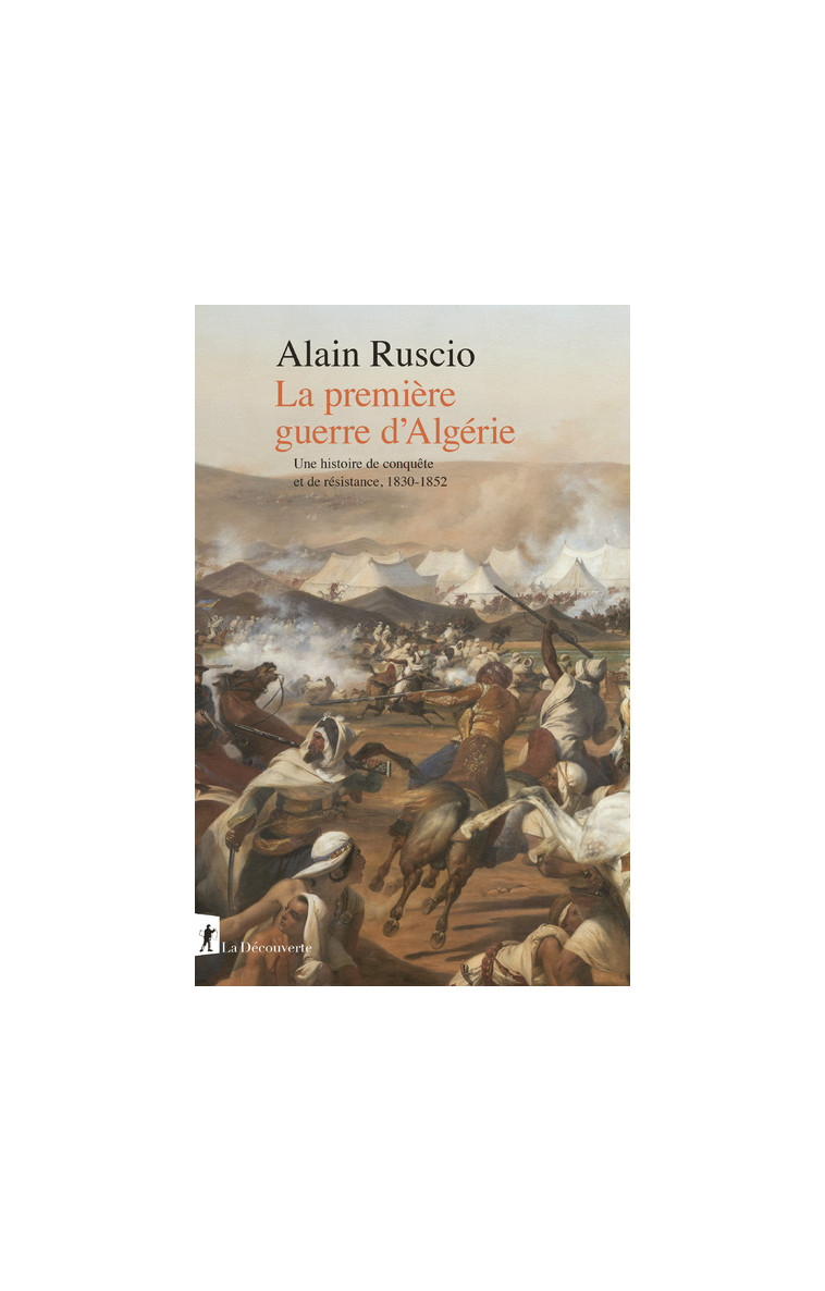 La première guerre d'Algérie - Une histoire de conquête et de résistance, 1830-1852 - Alain Ruscio - LA DECOUVERTE