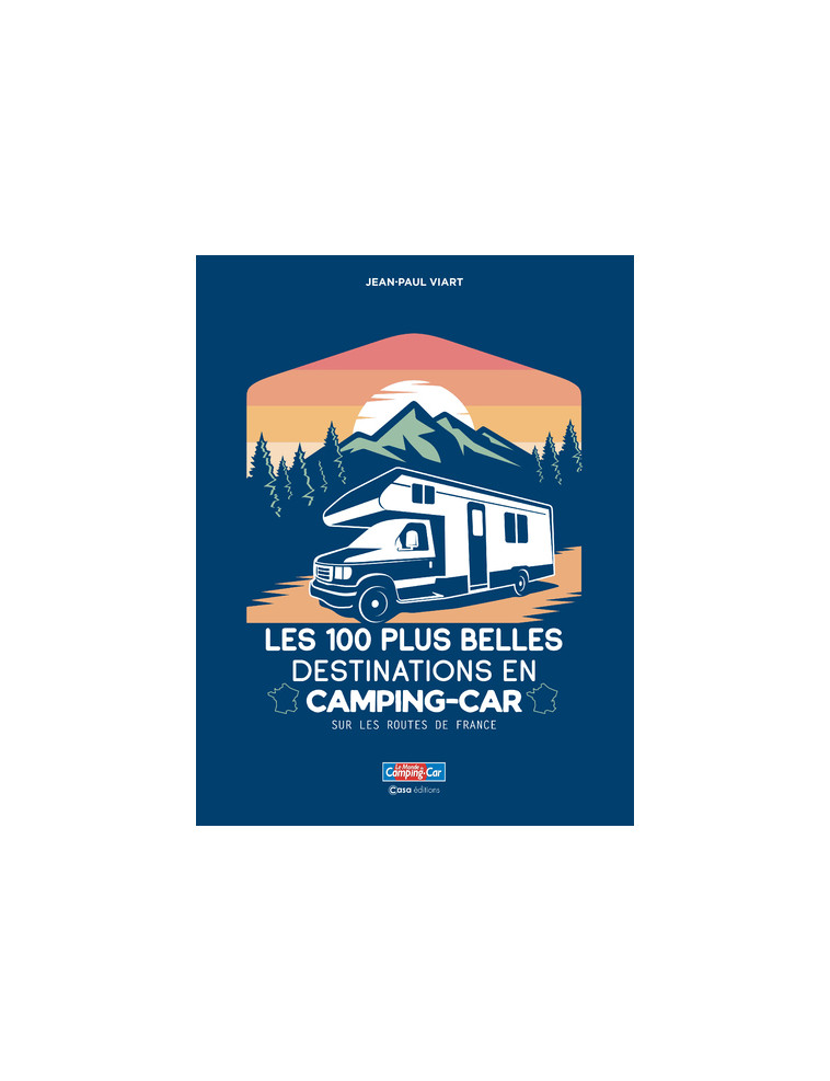 Les 100 plus belles destinations en Camping-Car - Sur les routes de France - Jean-Paul Viart - CASA