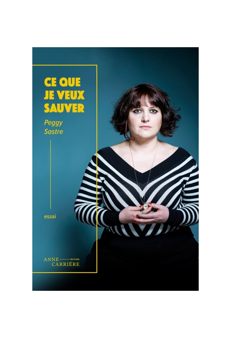 Ce que je veux sauver - Peggy Sastre - ANNE CARRIERE