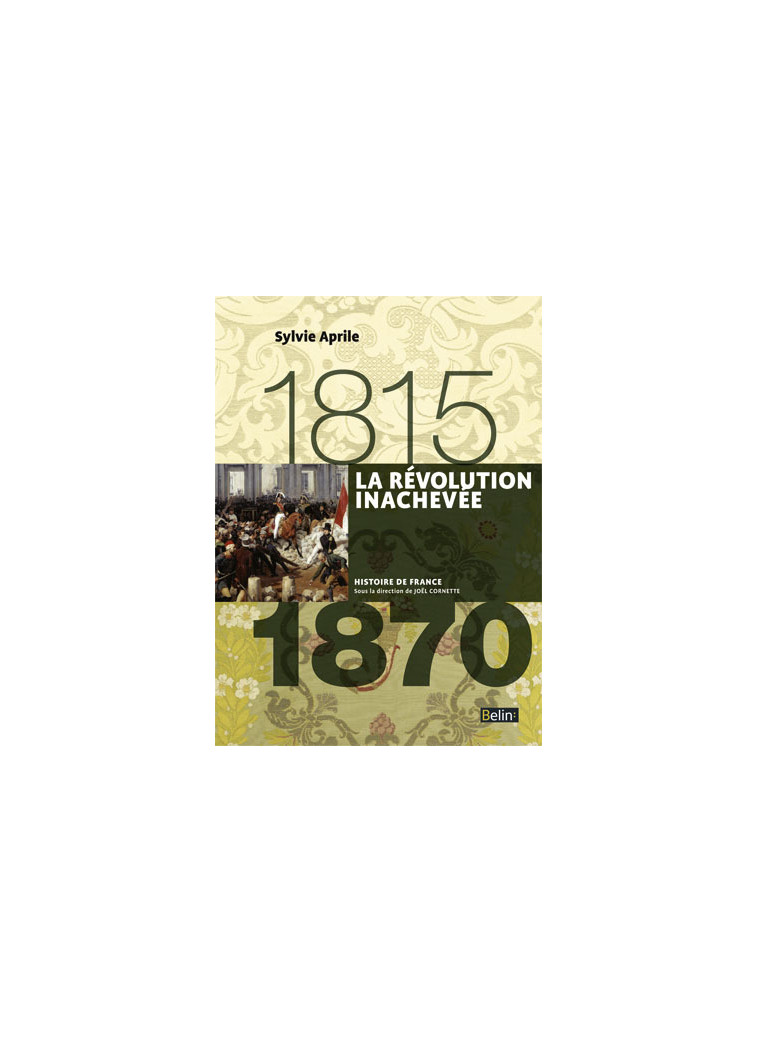 La Révolution inachevée (1815-1870) - Sylvie Aprile, Henry Rousso, Joël Cornette - BELIN