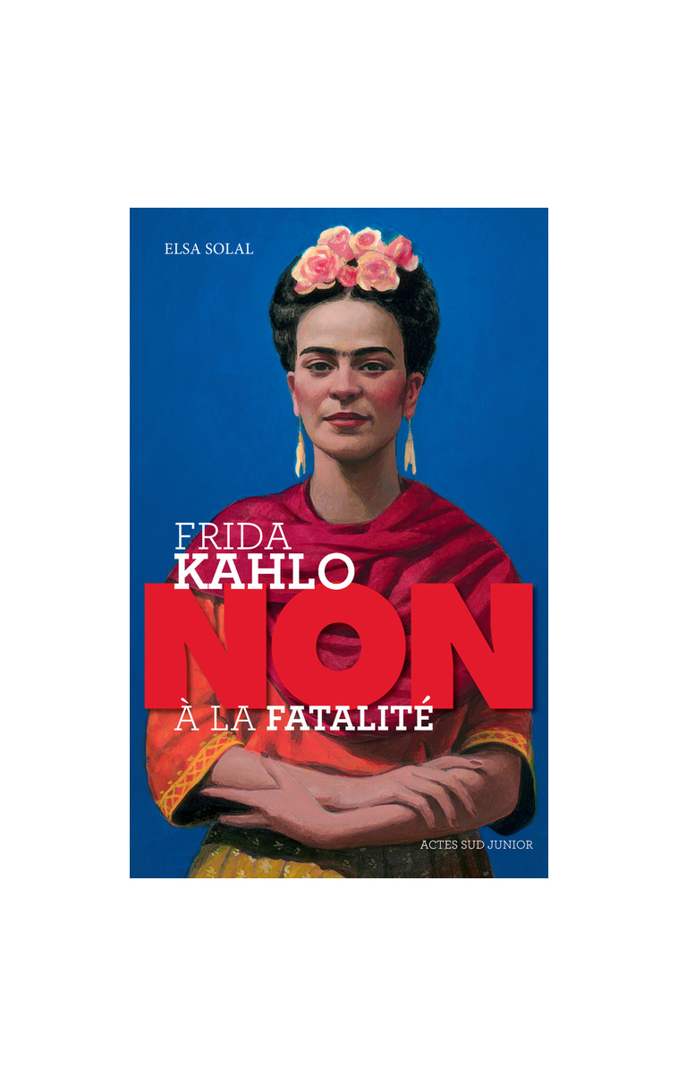 Frida Kahlo : "non à la fatalité " - Elsa Solal, François Roca, Murielle Szac - ACTES SUD