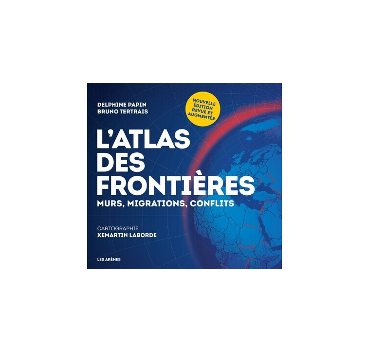 L'Atlas des frontières - Murs, migrations, conflits - Nouvelle édition - Delphine Papin, Bruno Tertrais, Xemartin Laborde - ARENES