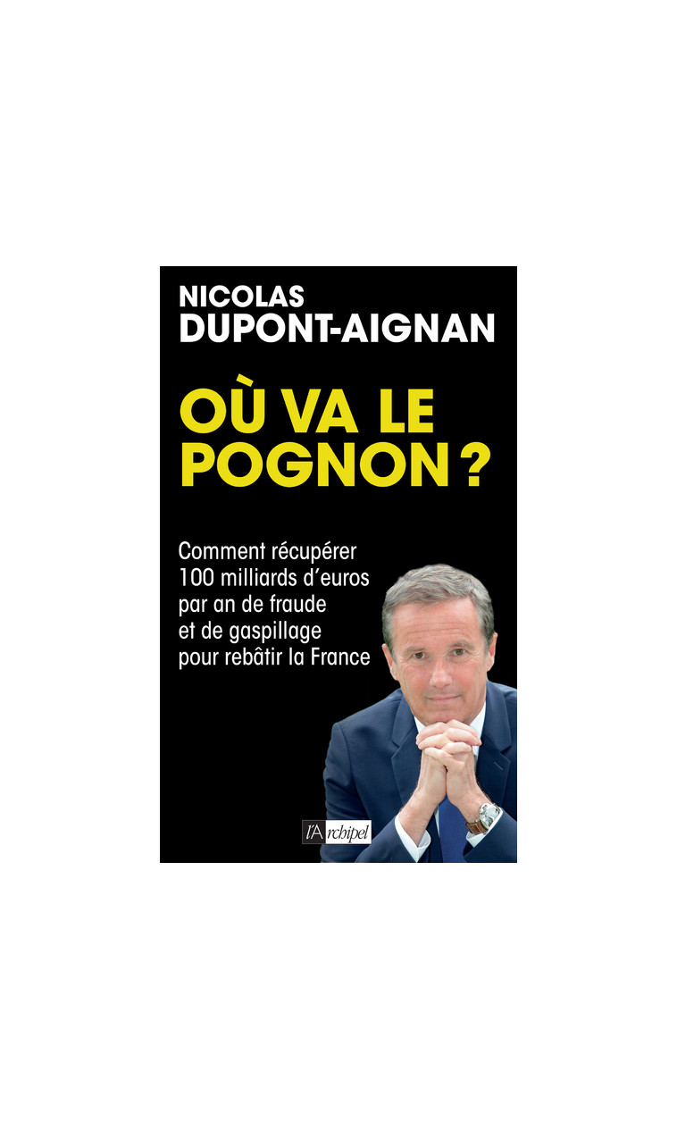 Où va le pognon ? - Comment récupérer 100 milliards d'euros par an de fraude et de gaspillage pour r - Nicolas Dupont-Aignan - ARCHIPEL