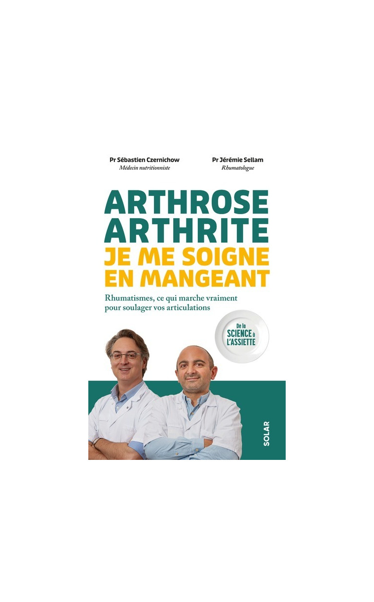 Arthrose, arthrite : je me soigne en mangeant - Rhumatismes, ce qui marche vraiment pour soulager vos articulations - Sébastien Czernichow, Jérémie Sellam - SOLAR