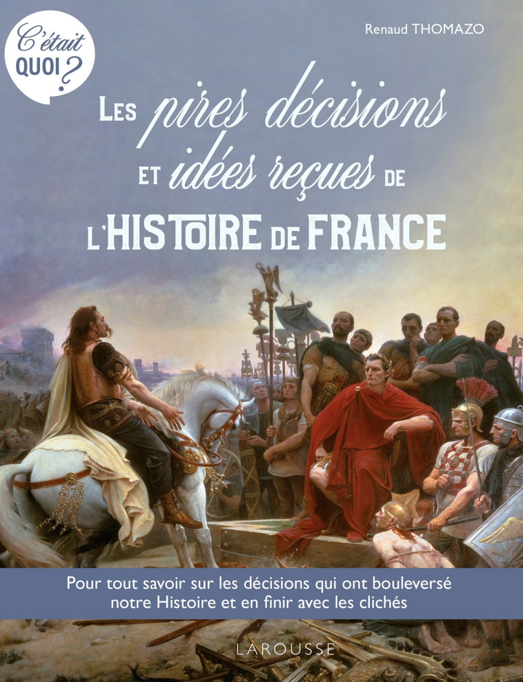 C'ETAIT QUOI ? LES PIRES DECISIONS ET LES IDEES RECUES DE L'HISTOIRE DE FRANCE - COLLECTIF - LAROUSSE