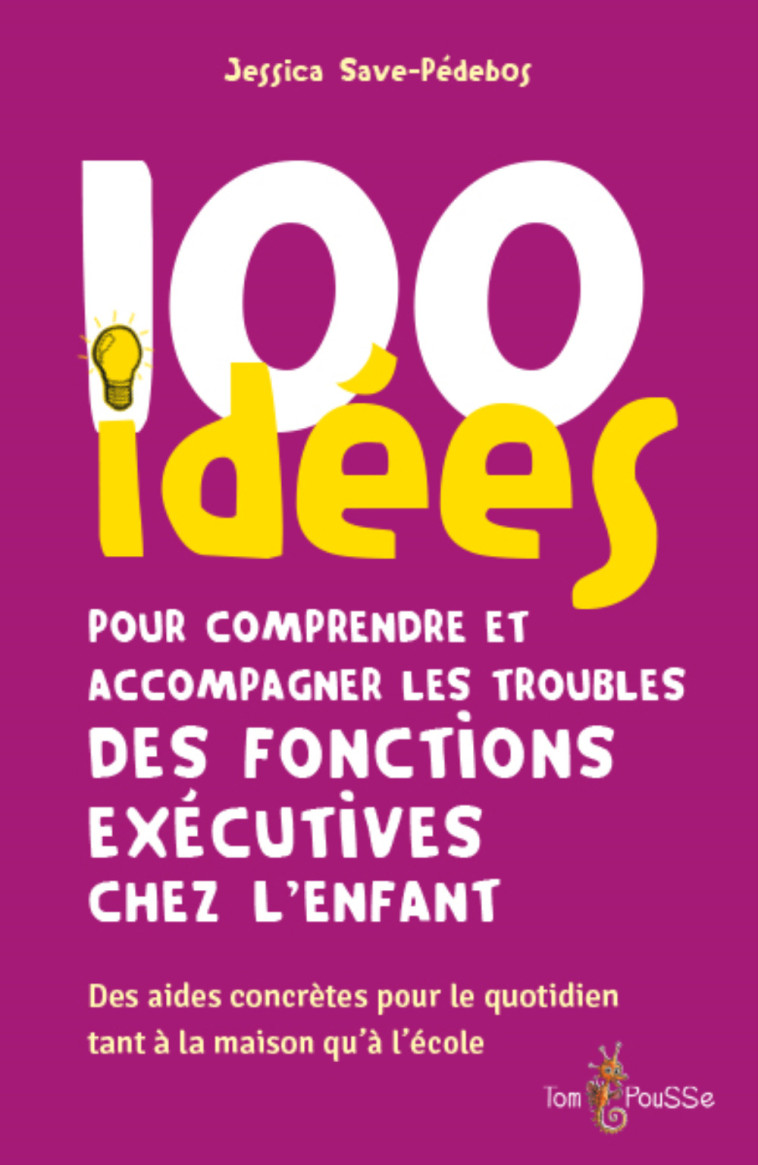 100 idées pour comprendre et accompagner les troubles des fonctions exécutives chez l'enfant -  SAVE-PEDEBOS JESSICA, Jessica Save-pédebos, Frédérique Vayssières - TOM POUSSE