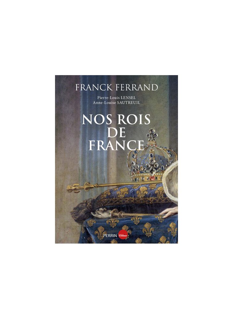 Nos rois de France - Franck Ferrand, Anne-Louise Sautreuil, Pierre-Louis Lensel - PERRIN