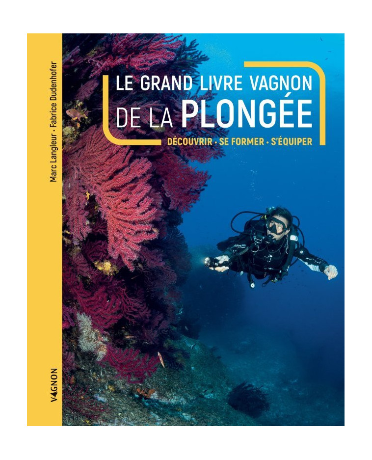 Le grand livre Vagnon de la plongée - Découvrir, se former, s'équiper - Marc LANGLEUR, Fabrice Dudenhofer - VAGNON