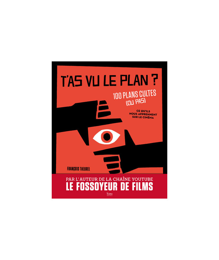 T'as vu le plan ? 100 plans cultes (ou pas) Et ce qu'ils nous apprennent sur le cinéma - François Theurel - TANA