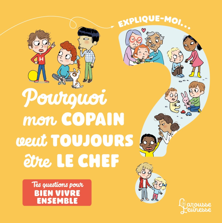 EXPLIQUE-MOI BIEN VIVRE ENSEMBLE - POURQUOI MON COPAIN VEUT TOUJOURS ETRE LE CHEF ? - Agnès Besson - LAROUSSE