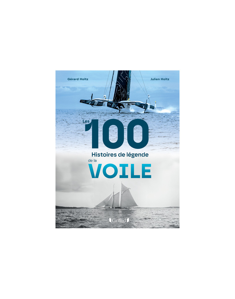 Les 100 histoires de légende de la voile - Gérard Holtz, Julien Holtz - GRUND