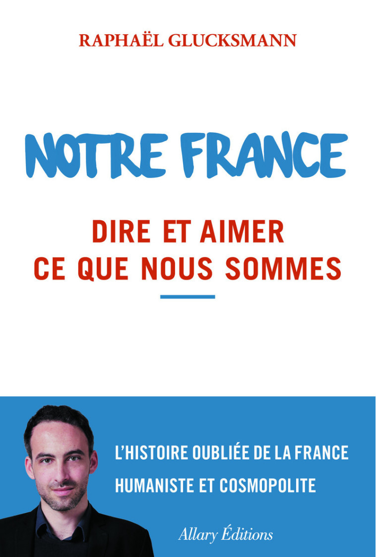 Notre France. Dire et aimer ce que nous sommes - Raphaël Glucksmann - ALLARY