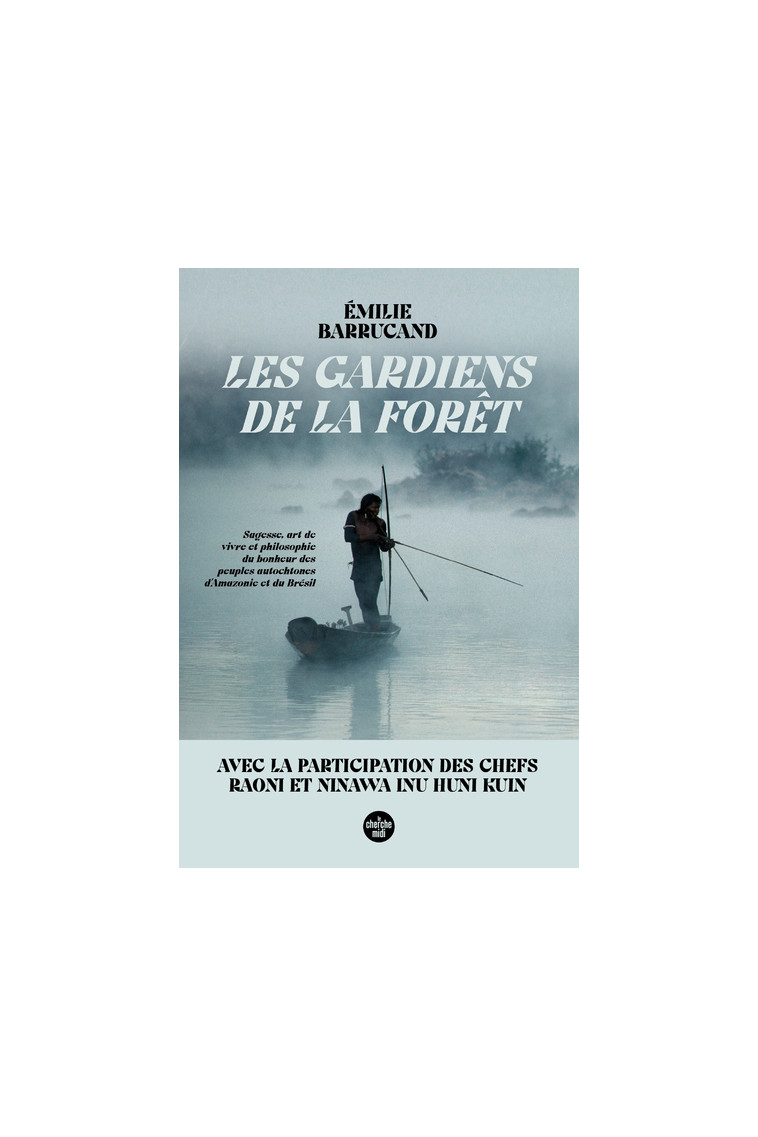 Les Gardiens de la forêt - Sagesse, art de vivre et philosophie du bonheur des peuples autochtones d'Amazonie et du Brésil - Émilie Barrucand, Émilie Barrucand - CHERCHE MIDI