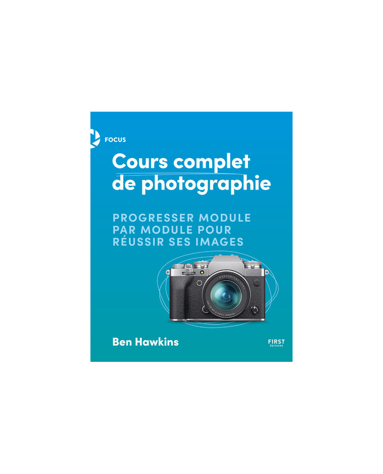 Cours complet de photo - Ben Hawkins, Ben Hawkins, Laurence Chabard - FIRST