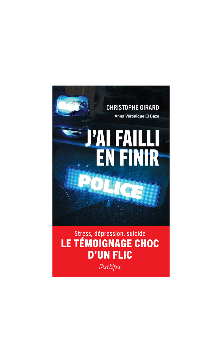 J'ai failli en finir - Stress, dépression, suicide : le témoignage choc d'un flic - Christophe Girard, Anna Véronique El Baze - ARCHIPEL