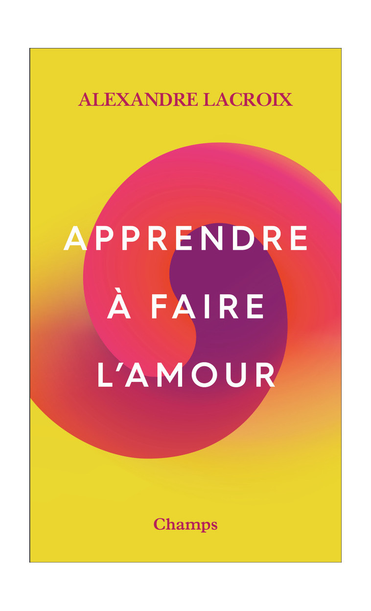 Apprendre à faire l'amour - Alexandre Lacroix - FLAMMARION