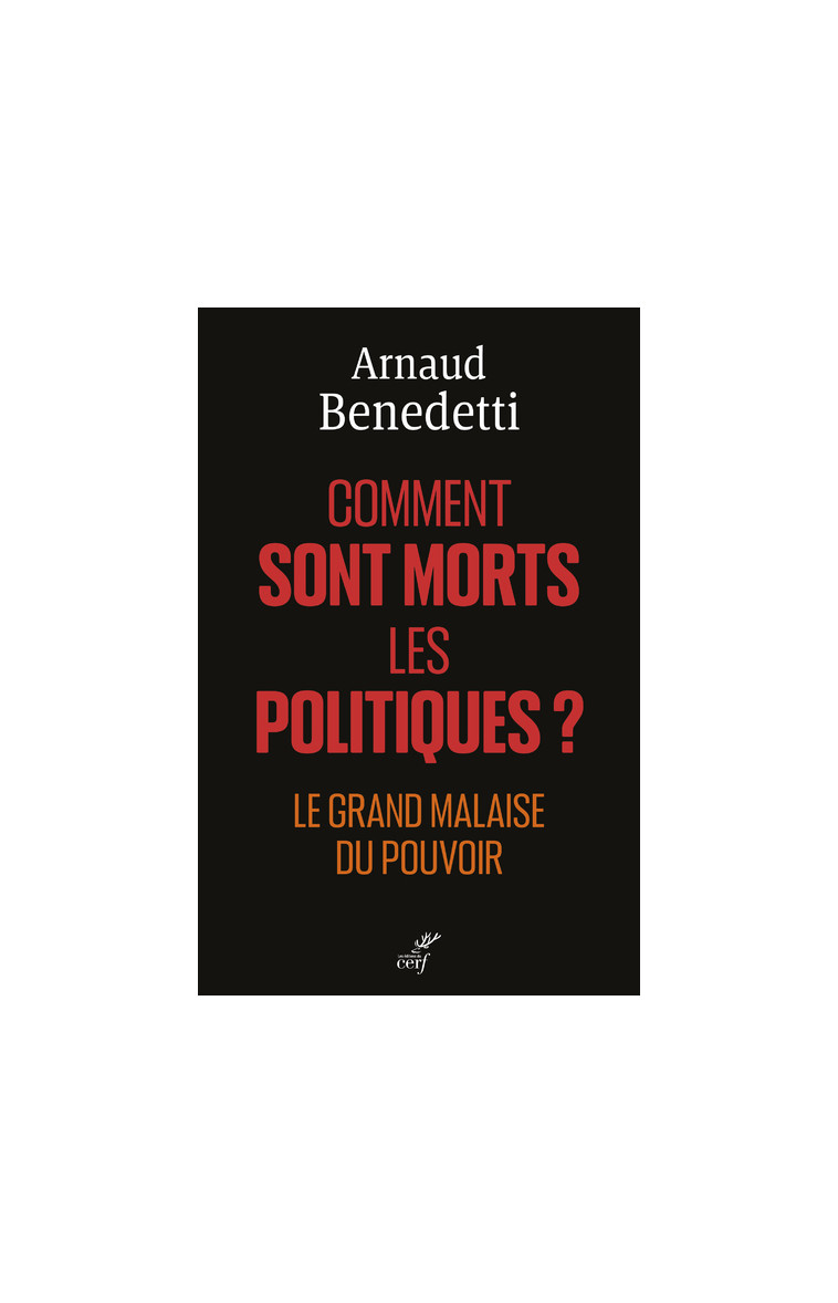 COMMENT SONT MORTS LES POLITIQUES ? - LE GRAND MALAISE DU POUVOIR - Arnaud BENEDETTI - CERF