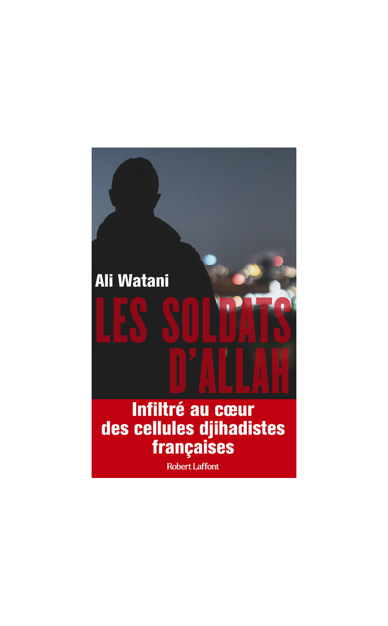 Les Soldats d'Allah - Infiltré au coeur des cellules djihadistes françaises - Ali Watani - ROBERT LAFFONT