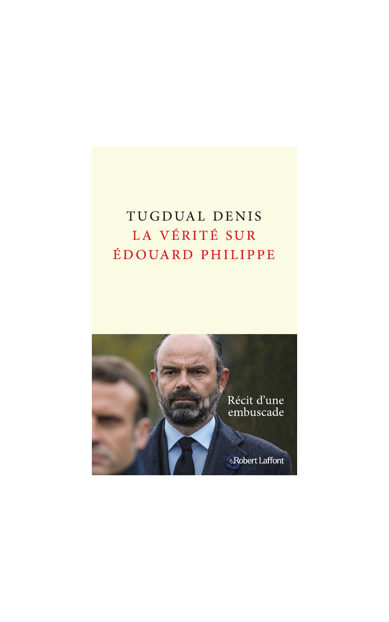 La Vérité sur Édouard Philippe - Tugdual Denis - ROBERT LAFFONT