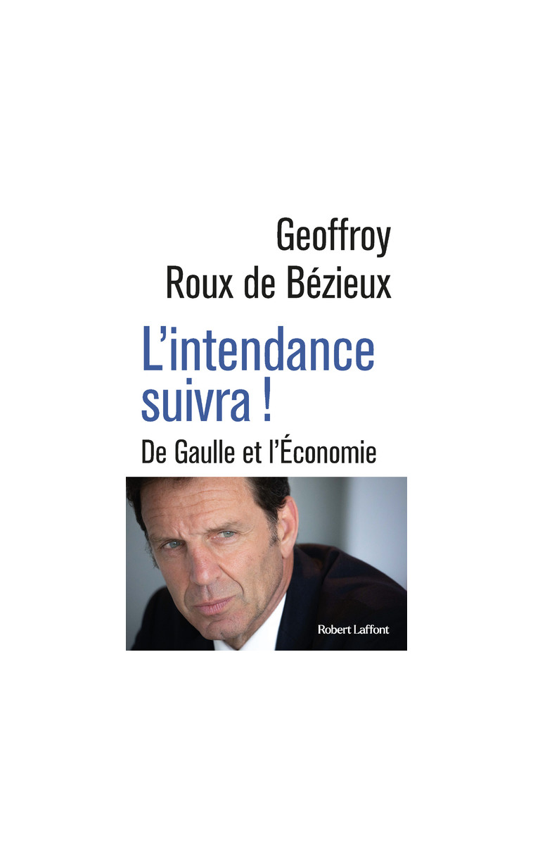 L'Intendance suivra ! - De Gaulle et l Économie - Geoffrey Roux de Bézieux - ROBERT LAFFONT