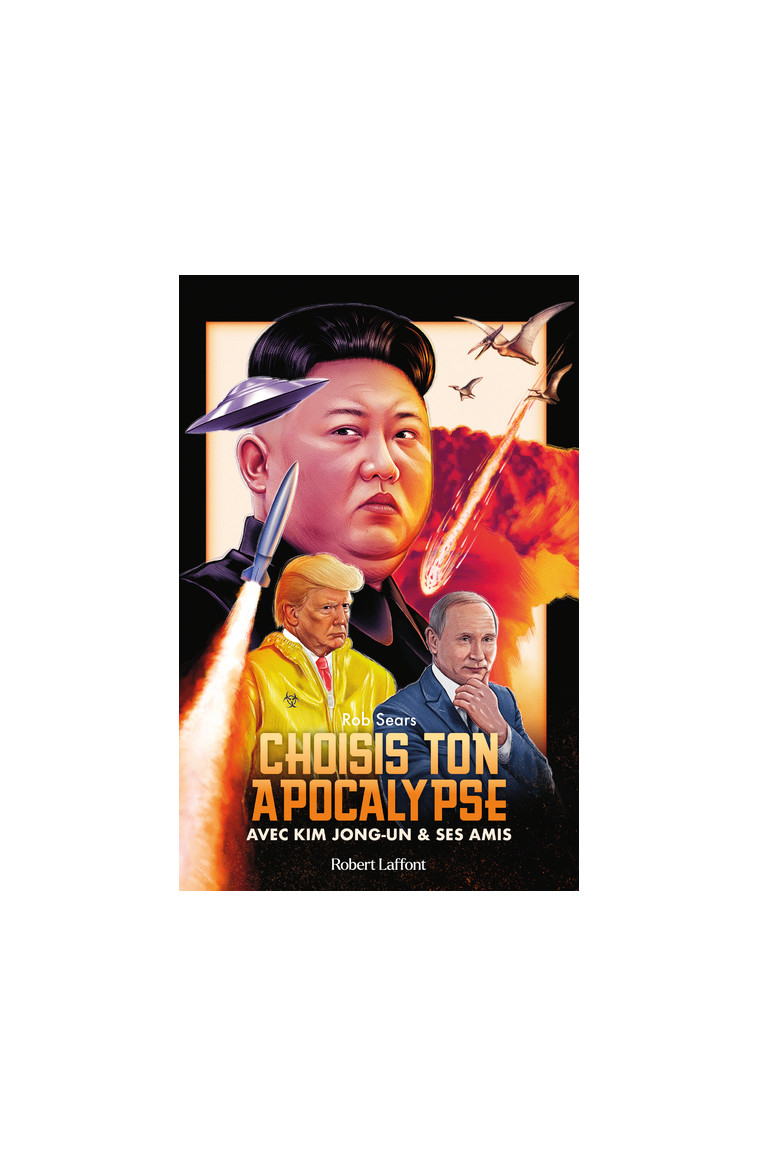 Choisis ton apocalypse - Avec Kim Jong-un et ses amis - Rob Sears - ROBERT LAFFONT