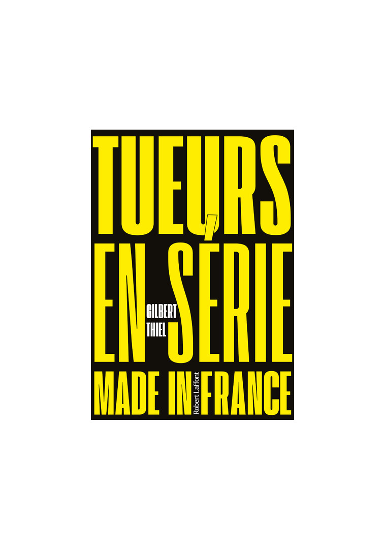 Tueurs en série made in France - Gilbert Thiel - ROBERT LAFFONT