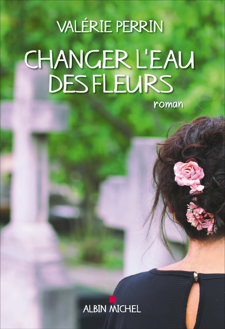 Changer l'eau des fleurs - Valérie Perrin - ALBIN MICHEL