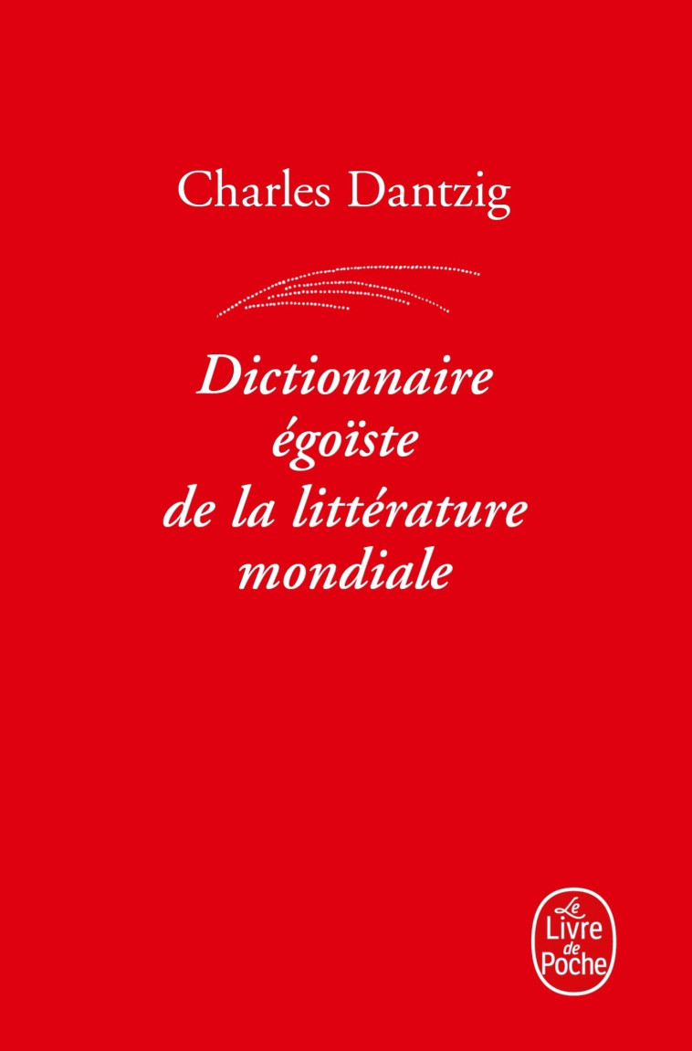 Dictionnaire égoïste de la littérature mondiale - Charles Dantzig - LGF