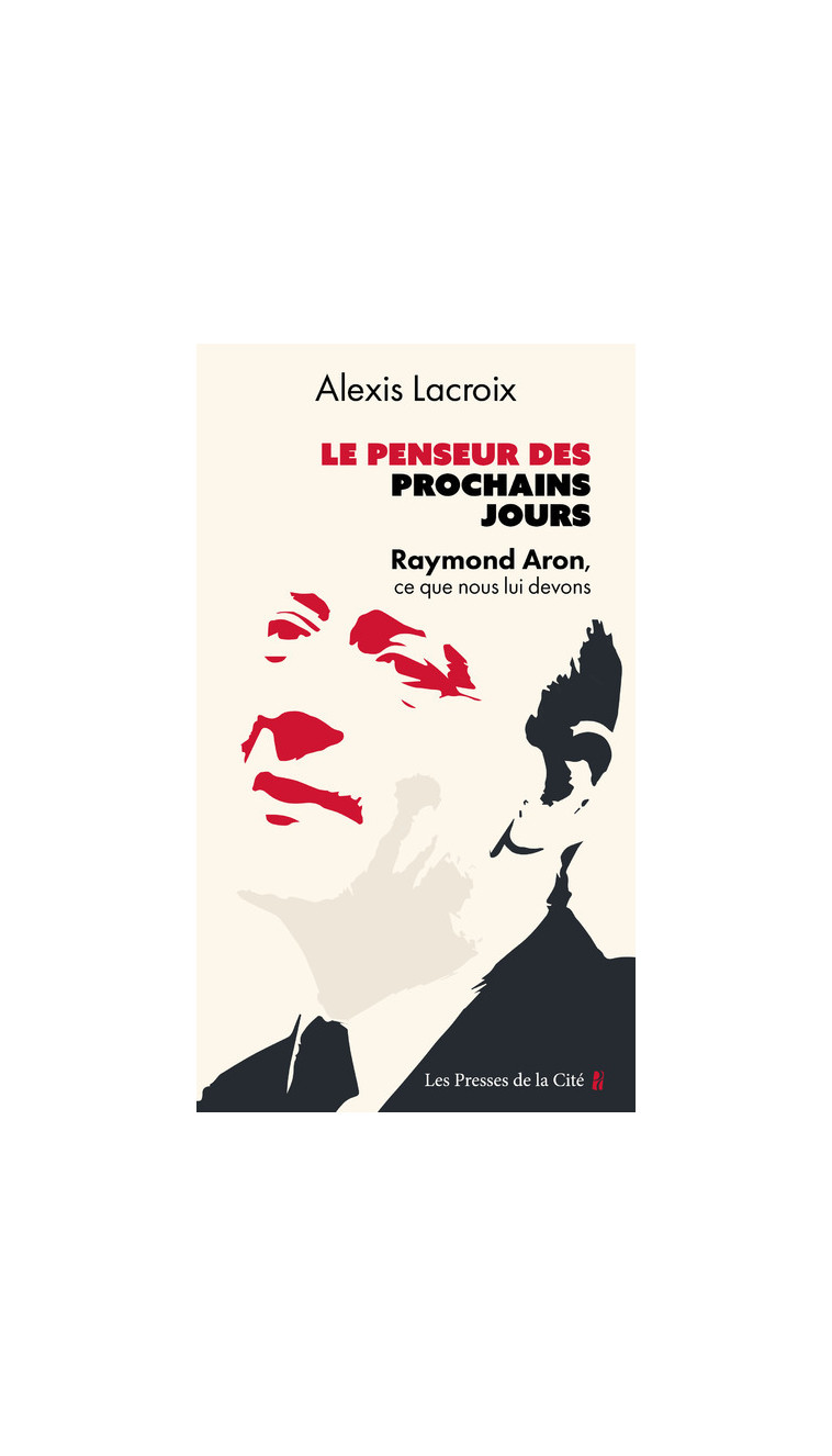 Le Penseur des prochains jours - Raymond Aron, ce que nous lui devons - Alexis Lacroix - PRESSES CITE